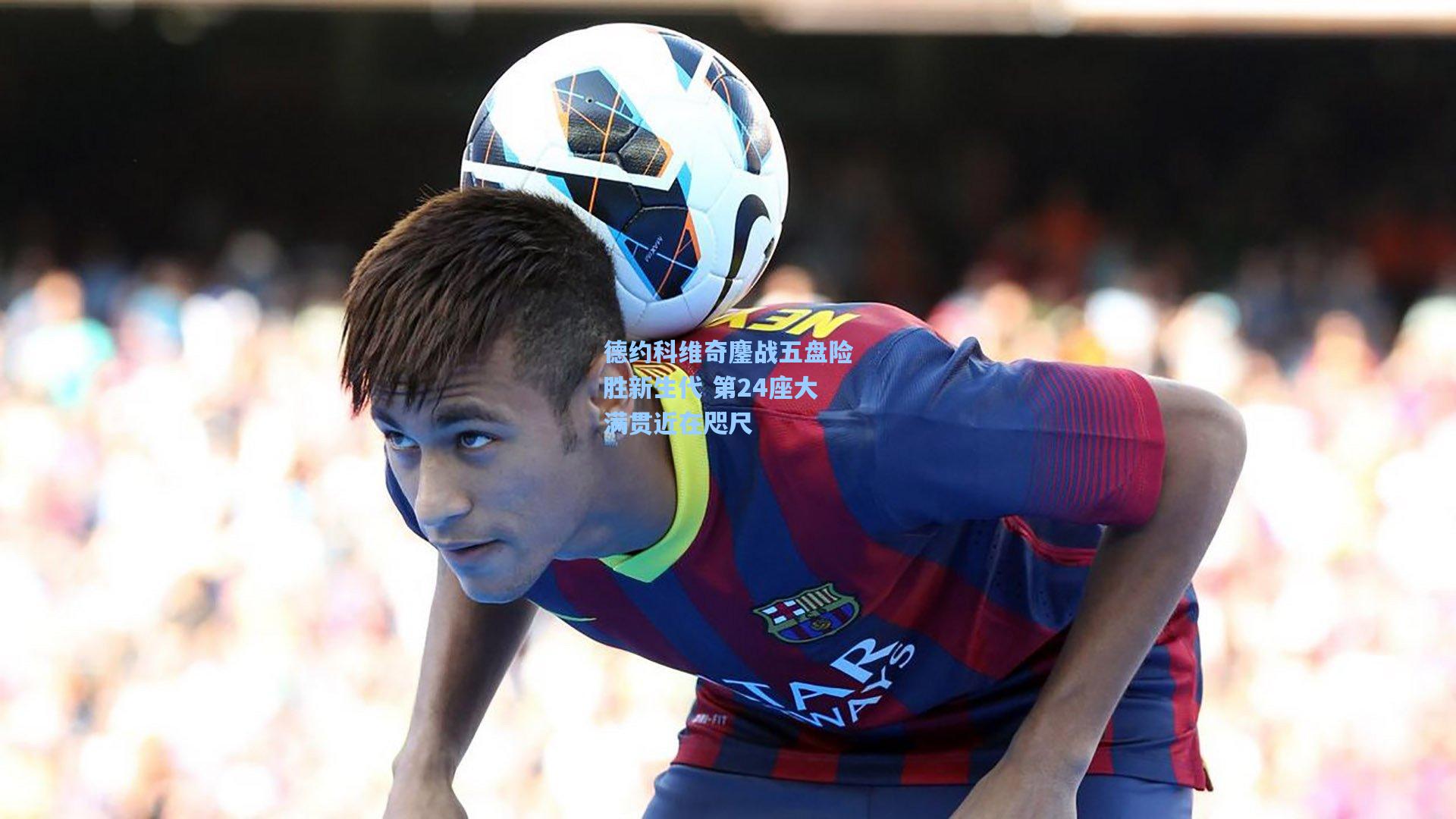 德约科维奇鏖战五盘险胜新生代 第24座大满贯近在咫尺