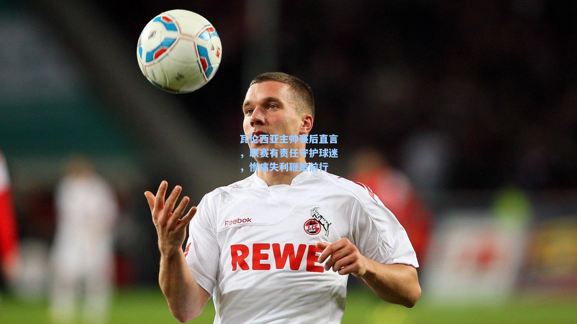 瓦伦西亚主帅赛后直言,联赛有责任守护球迷,惨痛失利鞭策前行