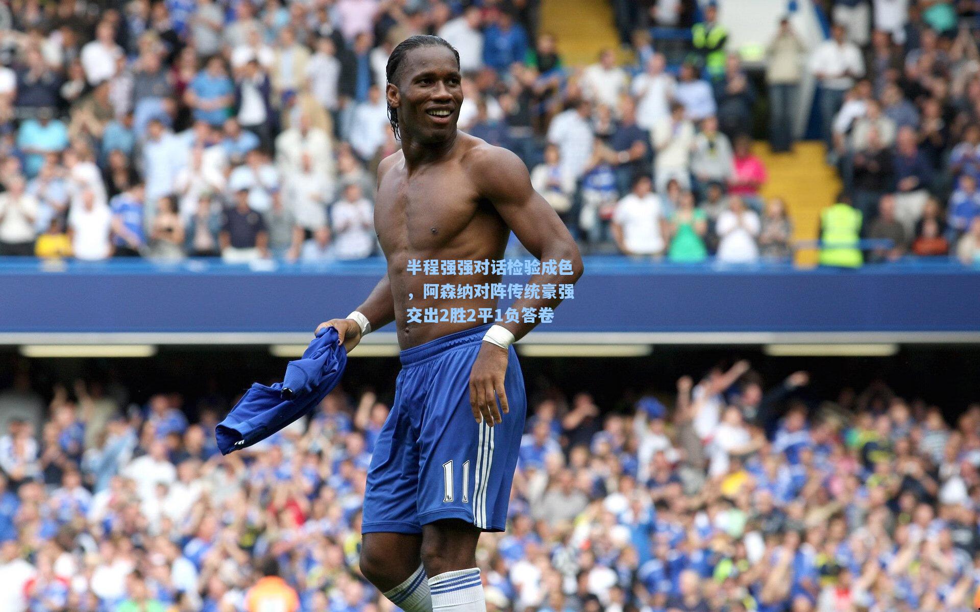 半程强强对话检验成色,阿森纳对阵传统豪强交出2胜2平1负答卷