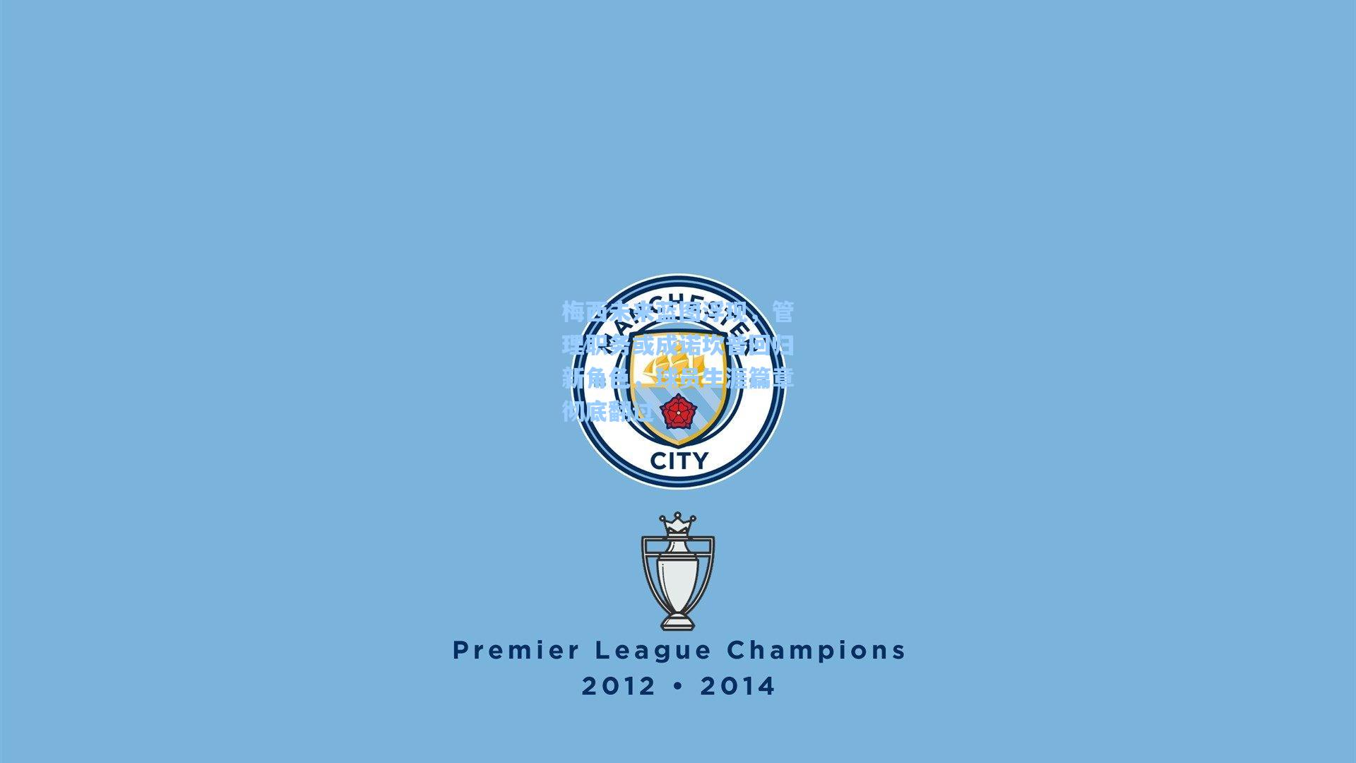 梅西未来蓝图浮现，管理职务或成诺坎普回归新角色，球员生涯篇章彻底翻过