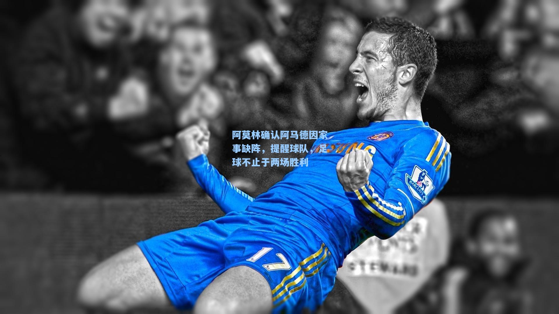 阿莫林确认阿马德因家事缺阵，提醒球队，足球不止于两场胜利