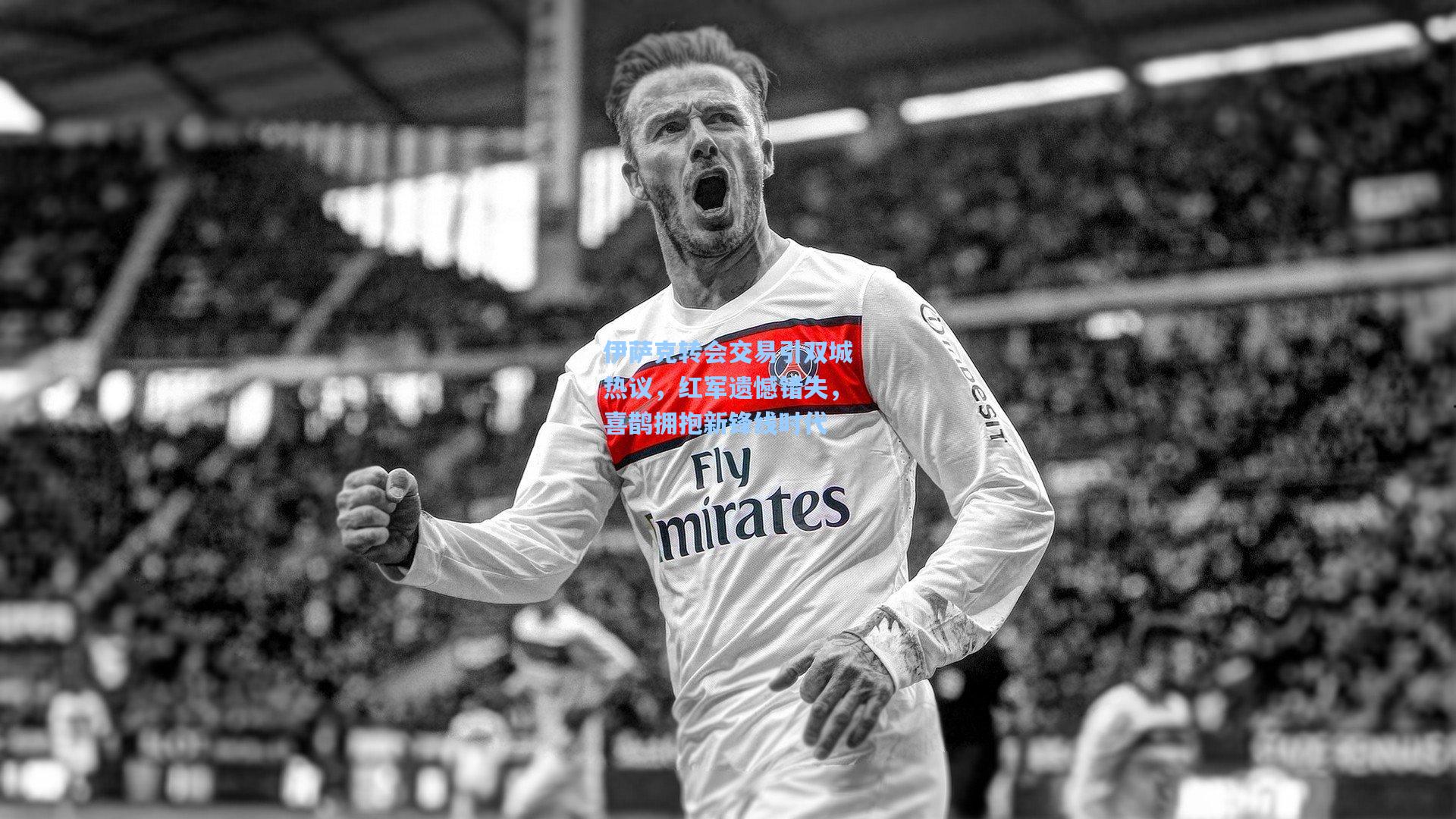 伊萨克转会交易引双城热议，红军遗憾错失，喜鹊拥抱新锋线时代