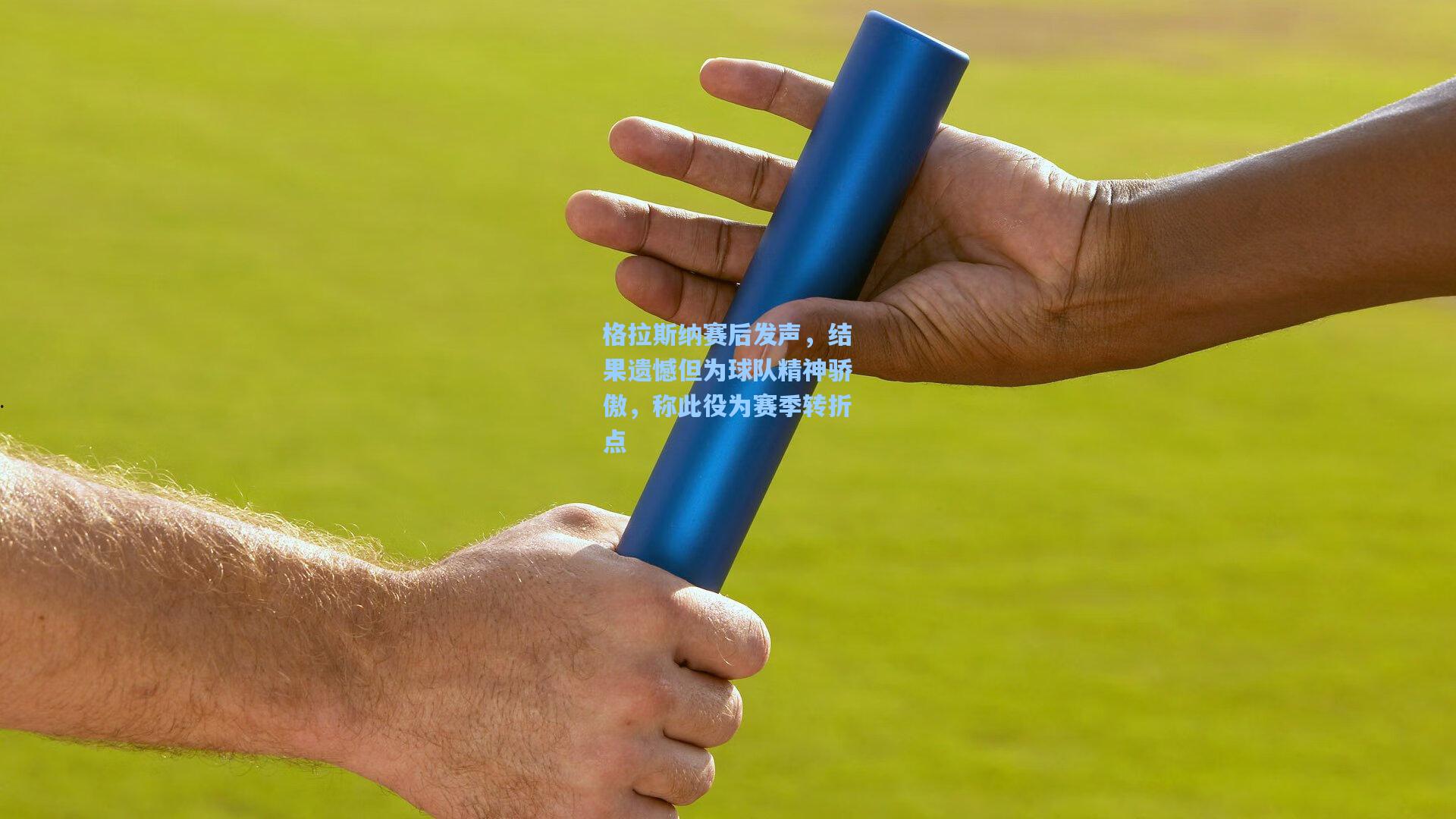 格拉斯纳赛后发声，结果遗憾但为球队精神骄傲，称此役为赛季转折点