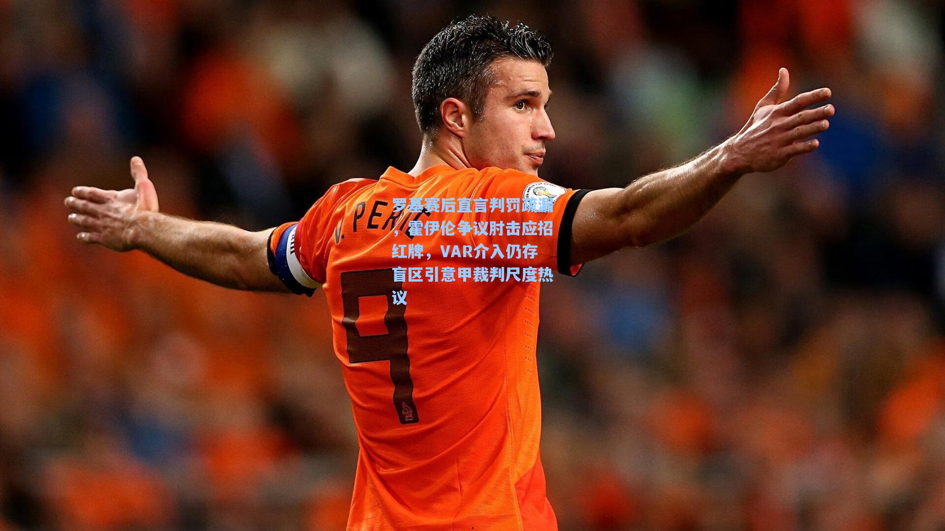 罗基赛后直言判罚疏漏，霍伊伦争议肘击应招红牌，VAR介入仍存盲区引意甲裁判尺度热议