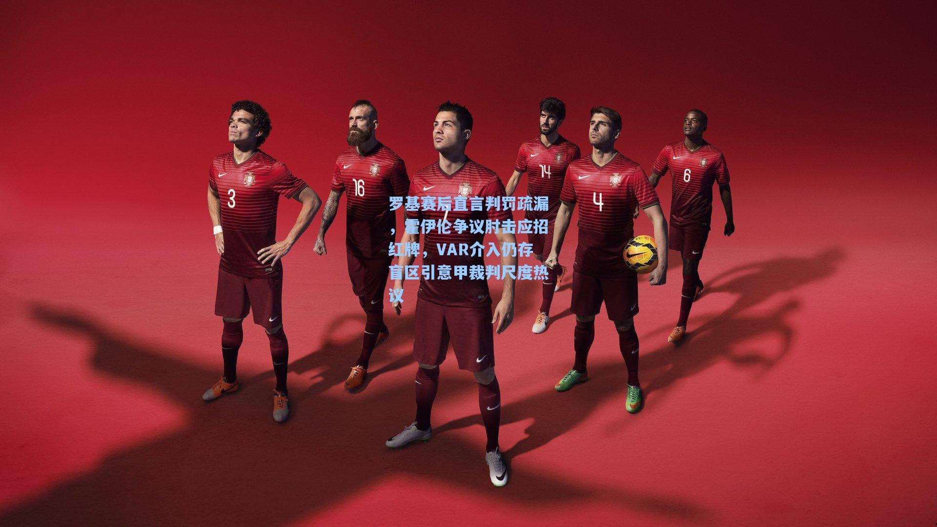 罗基赛后直言判罚疏漏，霍伊伦争议肘击应招红牌，VAR介入仍存盲区引意甲裁判尺度热议