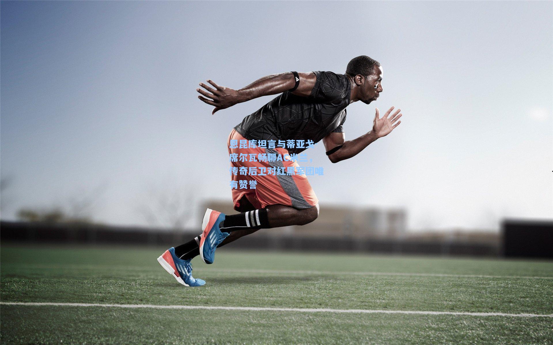 恩昆库坦言与蒂亚戈-席尔瓦畅聊AC米兰，传奇后卫对红黑军团唯有赞誉