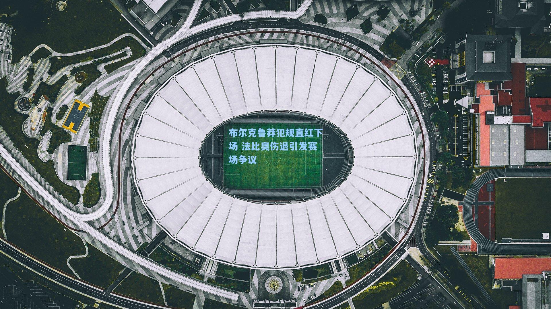 布尔克鲁莽犯规直红下场 法比奥伤退引发赛场争议