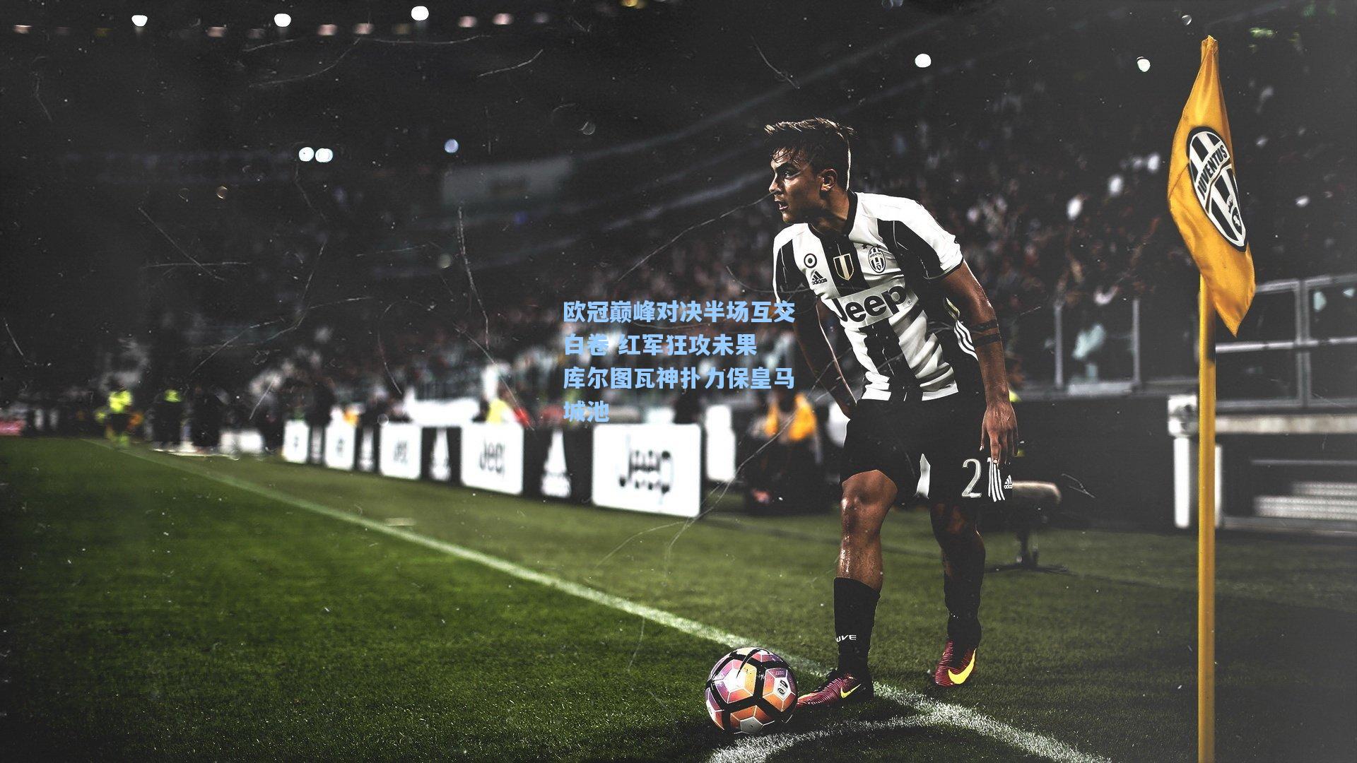 欧冠巅峰对决半场互交白卷 红军狂攻未果 库尔图瓦神扑力保皇马城池