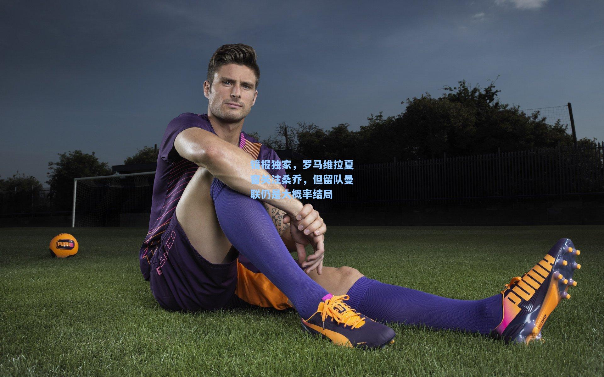 镜报独家，罗马维拉夏窗关注桑乔，但留队曼联仍是大概率结局