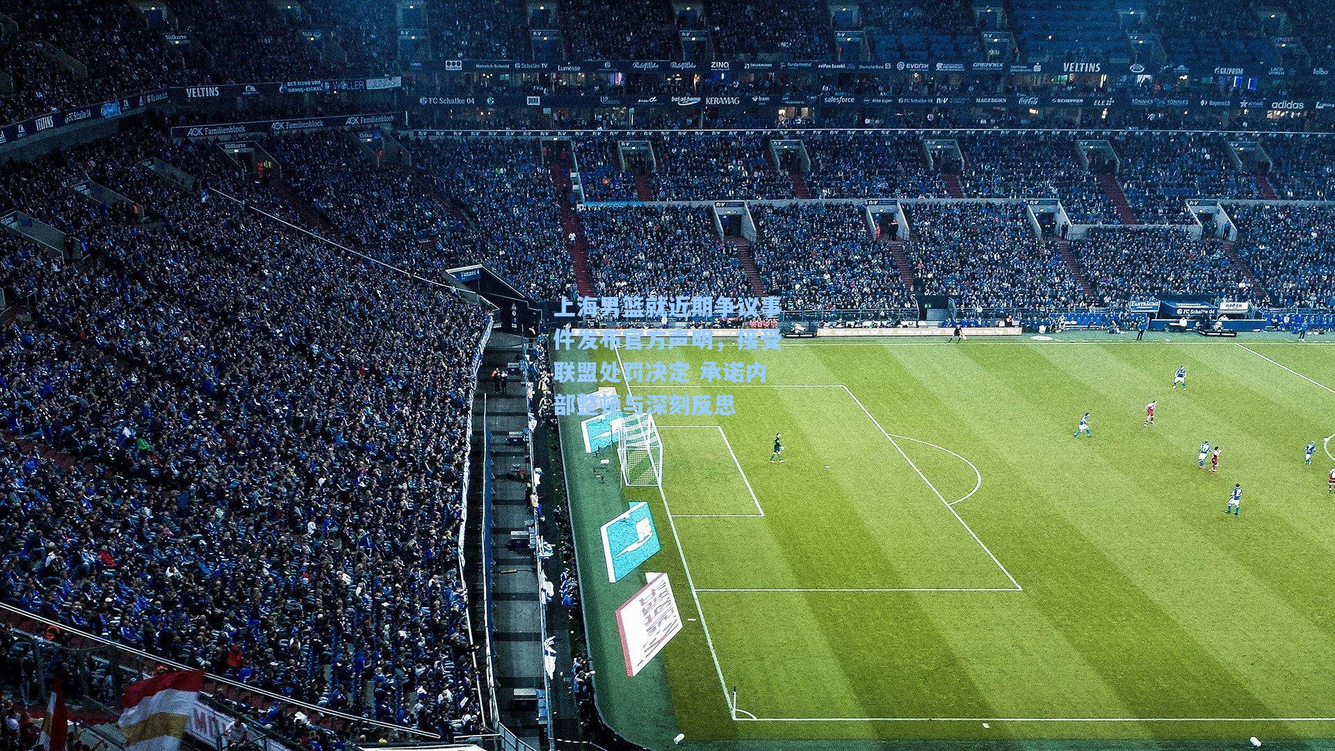 上海男篮就近期争议事件发布官方声明,接受联盟处罚决定 承诺内部整顿与深刻反思