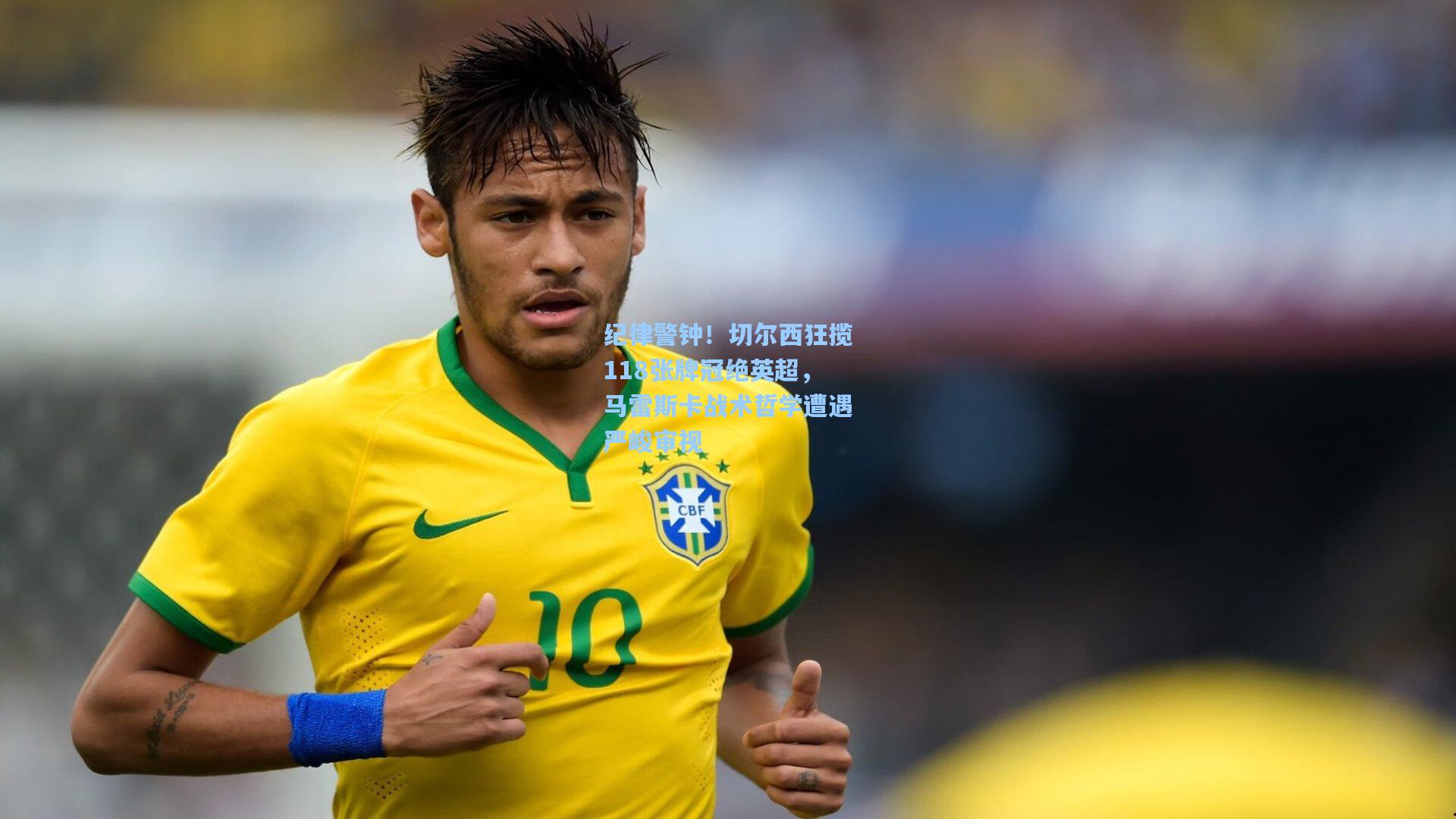 纪律警钟！切尔西狂揽118张牌冠绝英超，马雷斯卡战术哲学遭遇严峻审视